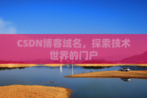 CSDN博客域名,探索技术世界的门户 CSDN博客域名,探索技术世界的门户